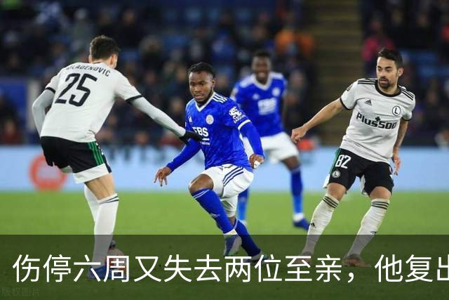 伤停六周又失去两位至亲，他复出首战抄截锁定胜局