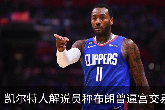凯尔特人解说员称布朗曾逼宫交易，48通电话后改口