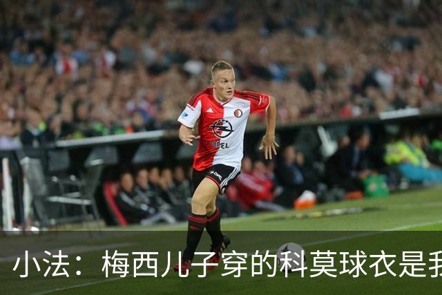 小法：梅西儿子穿的科莫球衣是我的，但我可没特意让他发出来