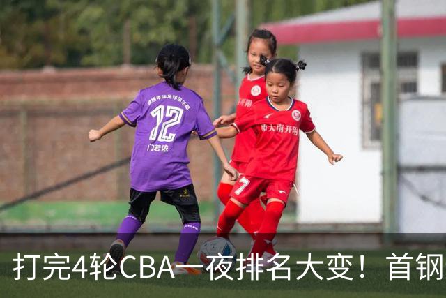 打完4轮CBA一夜排名大变！首钢辽篮前2，广东第7，山东第13，江苏宁波落入降级区